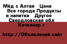 Мёд с Алтая › Цена ­ 600 - Все города Продукты и напитки » Другое   . Свердловская обл.,Качканар г.